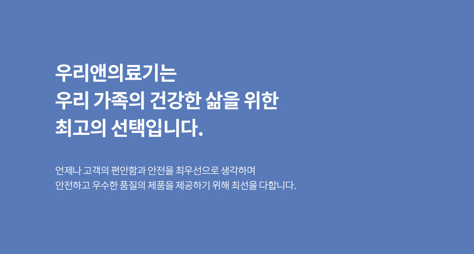 우리앤의료기는 우리 가족의 건강한 삶을 위한 최고의 선택입니다.언제나 고객의 편안함과 안전을 최우선으로 생각하며 안전하고 우수한 품질의 제품을 제공하기 위해 최선을 다합니다.